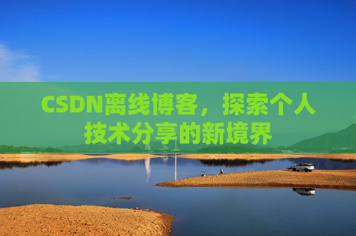 CSDN离线博客，探索个人技术分享的新境界